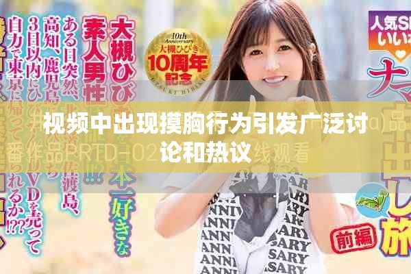 视频中出现摸胸行为引发广泛讨论和热议