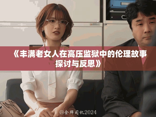 《丰满老女人在高压监狱中的伦理故事探讨与反思》