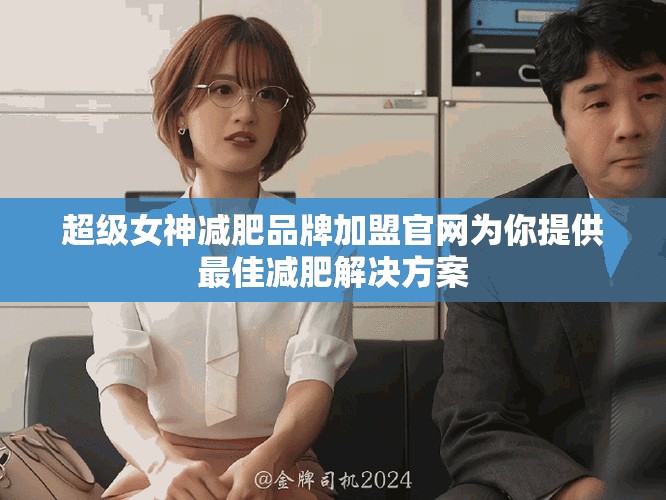 超级女神减肥品牌加盟官网为你提供最佳减肥解决方案
