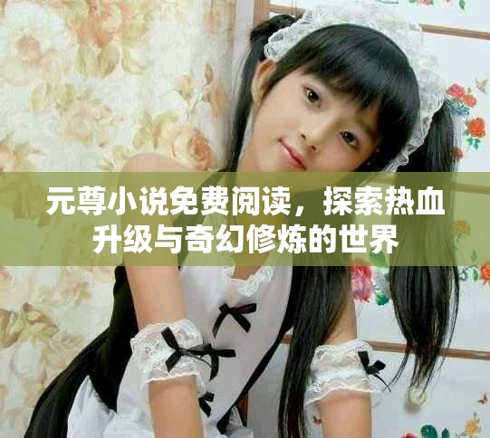 元尊小说免费阅读，探索热血升级与奇幻修炼的世界