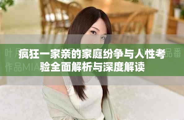 疯狂一家亲的家庭纷争与人性考验全面解析与深度解读
