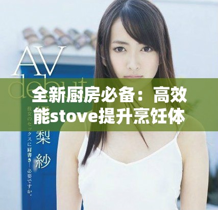 全新厨房必备：高效能stove提升烹饪体验与美味享受