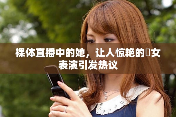 裸体直播中的她，让人惊艳的祼女表演引发热议