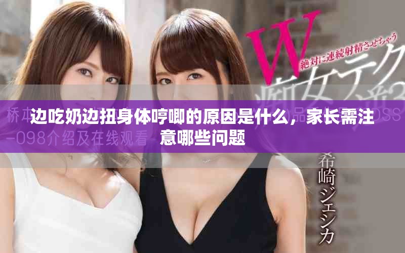 边吃奶边扭身体哼唧的原因是什么，家长需注意哪些问题
