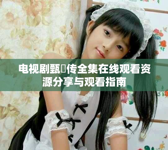电视剧甄嬛传全集在线观看资源分享与观看指南