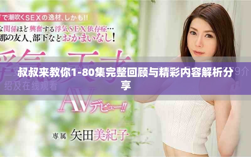 叔叔来教你1-80集完整回顾与精彩内容解析分享