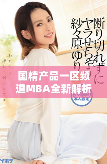 国精产品一区频道MBA全新解析与深度探讨