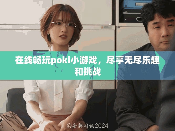 在线畅玩poki小游戏，尽享无尽乐趣和挑战
