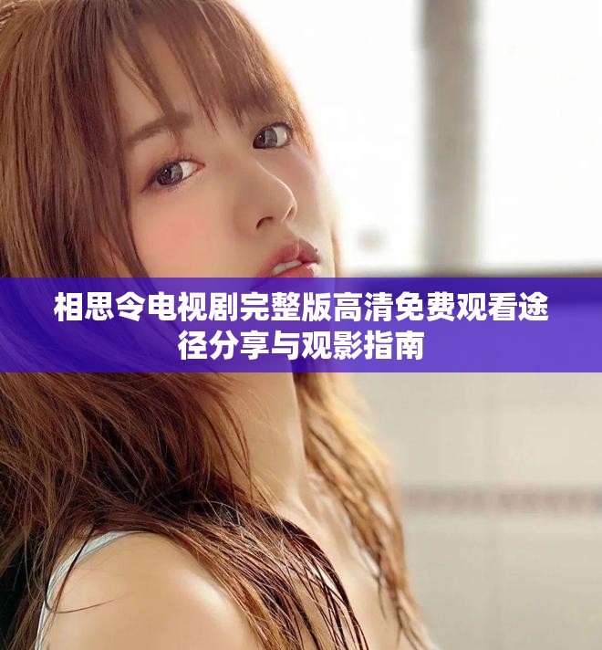 相思令电视剧完整版高清免费观看途径分享与观影指南