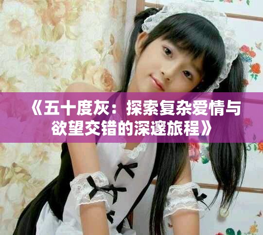 《五十度灰：探索复杂爱情与欲望交错的深邃旅程》
