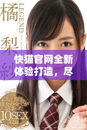 快猫官网全新体验打造，尽享内容精彩与乐趣！