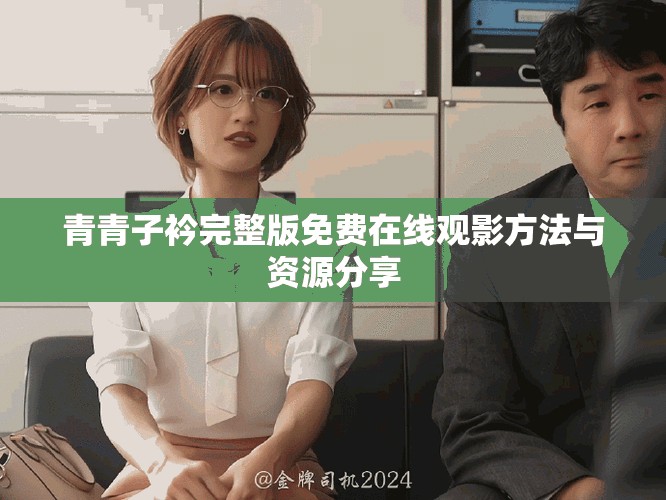青青子衿完整版免费在线观影方法与资源分享