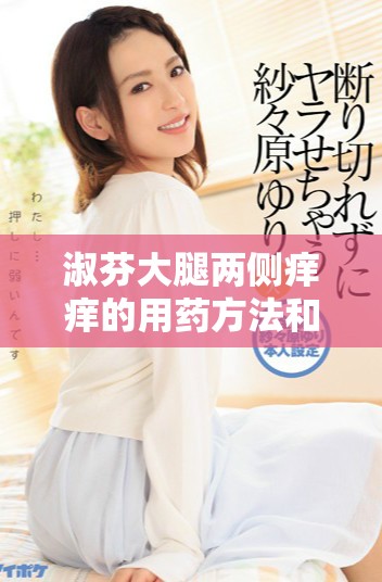 淑芬大腿两侧痒痒的用药方法和治疗建议分享