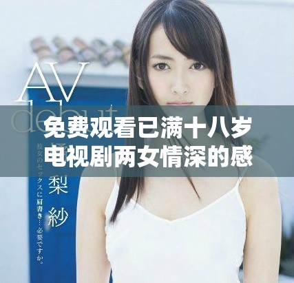 免费观看已满十八岁电视剧两女情深的感人故事
