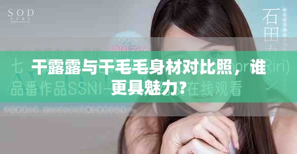 干露露与干毛毛身材对比照，谁更具魅力？