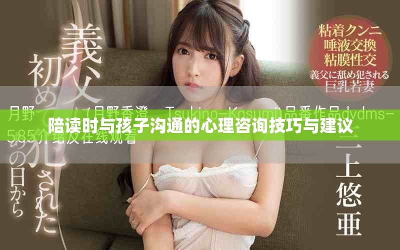 陪读时与孩子沟通的心理咨询技巧与建议