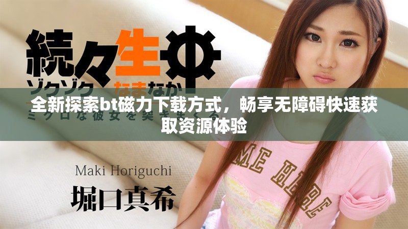 全新探索bt磁力下载方式，畅享无障碍快速获取资源体验