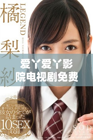 爱丫爱丫影院电视剧免费播放 感受全新观影体验与精彩剧情