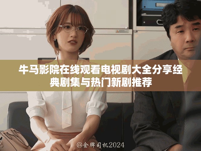 牛马影院在线观看电视剧大全分享经典剧集与热门新剧推荐