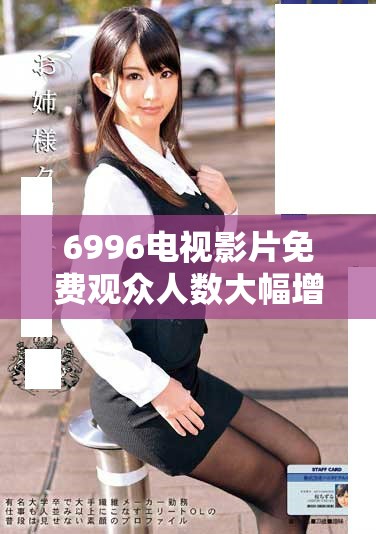6996电视影片免费观众人数大幅增加的背后原因解析