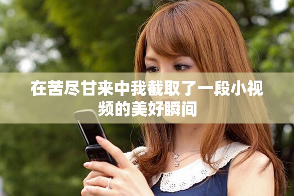 在苦尽甘来中我截取了一段小视频的美好瞬间