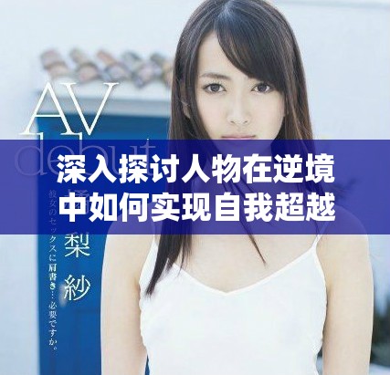 深入探讨人物在逆境中如何实现自我超越与reach成功之路