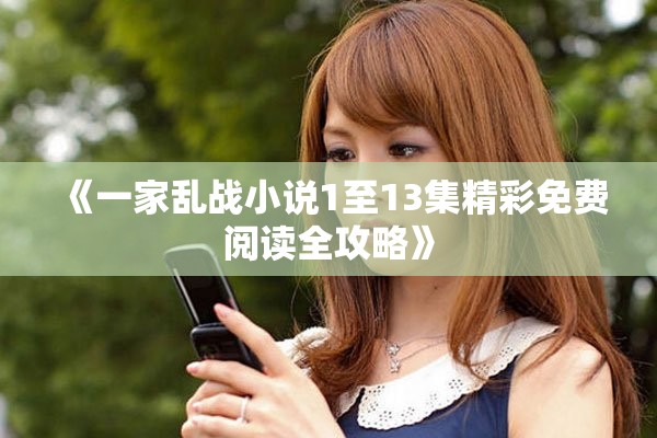 《一家乱战小说1至13集精彩免费阅读全攻略》