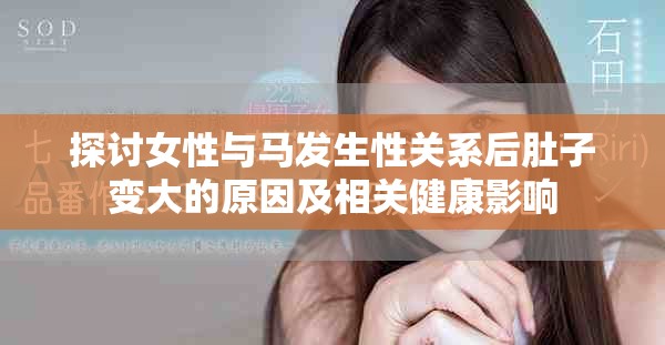 探讨女性与马发生性关系后肚子变大的原因及相关健康影响