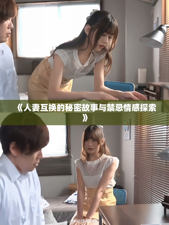 《人妻互换的秘密故事与禁忌情感探索》