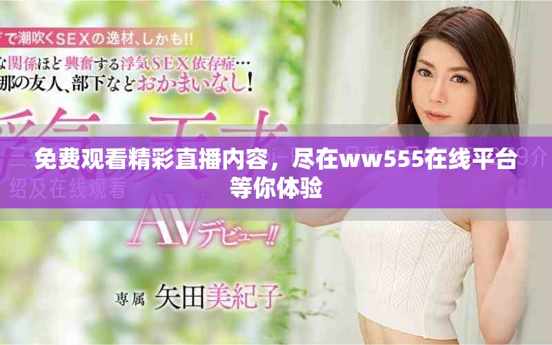 免费观看精彩直播内容，尽在ww555在线平台等你体验
