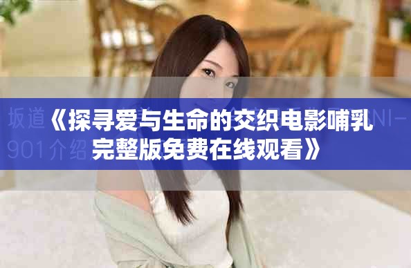 《探寻爱与生命的交织电影哺乳完整版免费在线观看》
