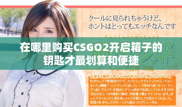 在哪里购买CSGO2开启箱子的钥匙才最划算和便捷