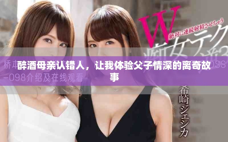 醉酒母亲认错人，让我体验父子情深的离奇故事