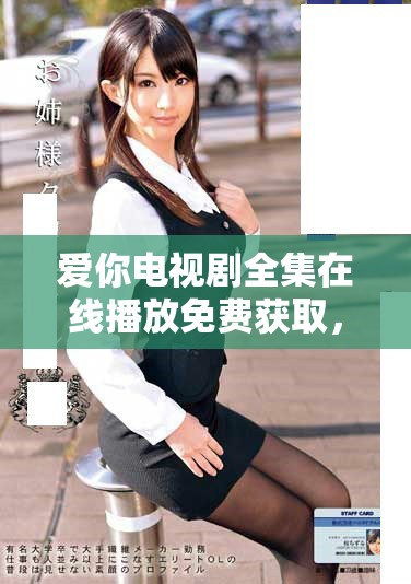 爱你电视剧全集在线播放免费获取，精彩剧情等你来揭晓！