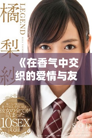 《在香气中交织的爱情与友情 双男主的感人故事》