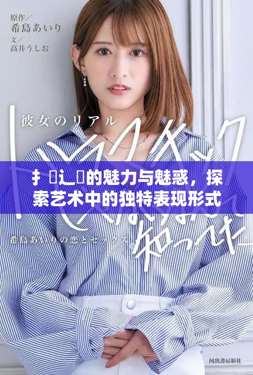 扌喿辶畐的魅力与魅惑，探索艺术中的独特表现形式