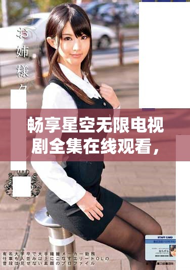 畅享星空无限电视剧全集在线观看，随时追剧不收费