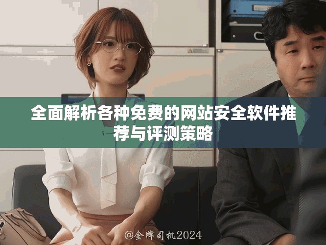 全面解析各种免费的网站安全软件推荐与评测策略