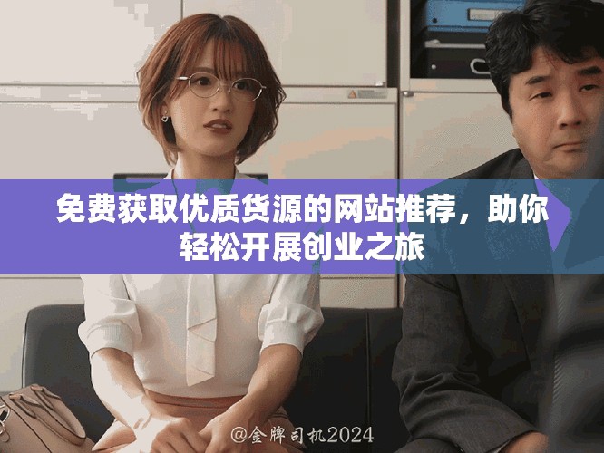 免费获取优质货源的网站推荐，助你轻松开展创业之旅