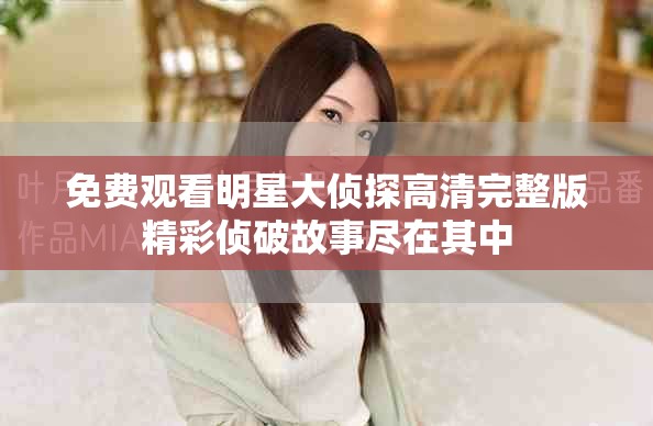 免费观看明星大侦探高清完整版精彩侦破故事尽在其中