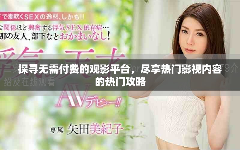 探寻无需付费的观影平台，尽享热门影视内容的热门攻略