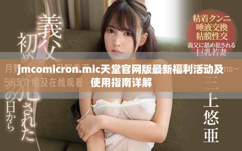 jmcomicron.mic天堂官网版最新福利活动及使用指南详解