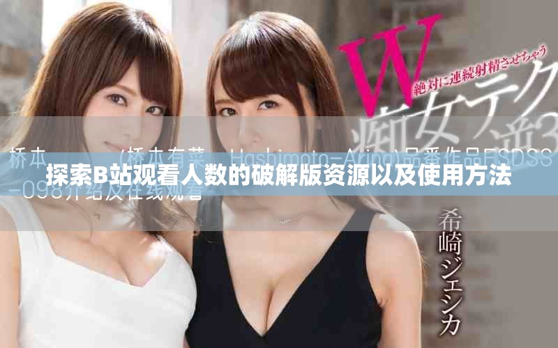 探索B站观看人数的破解版资源以及使用方法