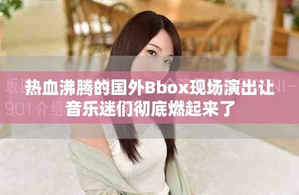 热血沸腾的国外Bbox现场演出让音乐迷们彻底燃起来了