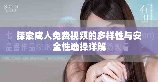 探索成人免费视频的多样性与安全性选择详解