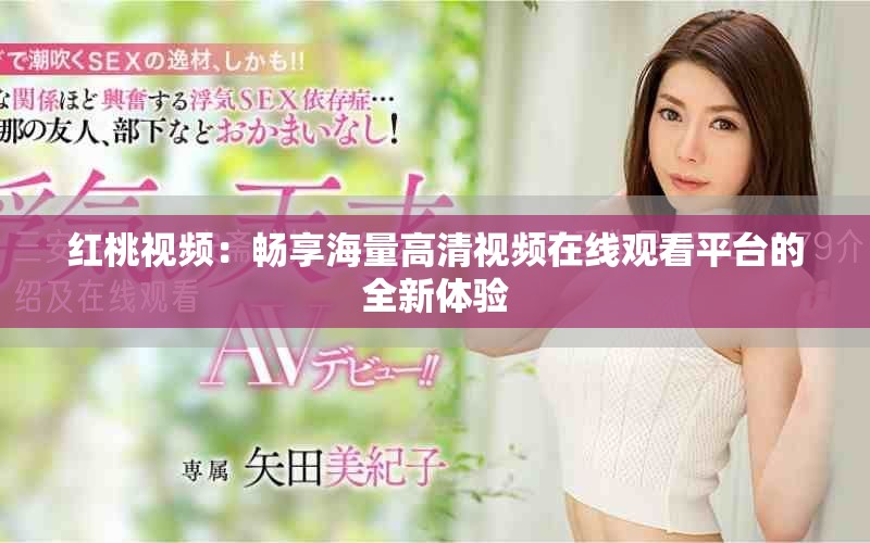红桃视频：畅享海量高清视频在线观看平台的全新体验