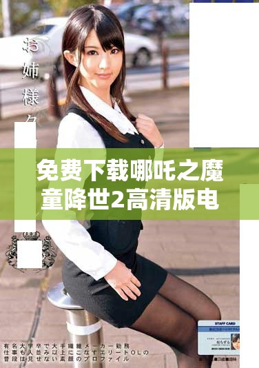 免费下载哪吒之魔童降世2高清版电影资源分享与观看指南