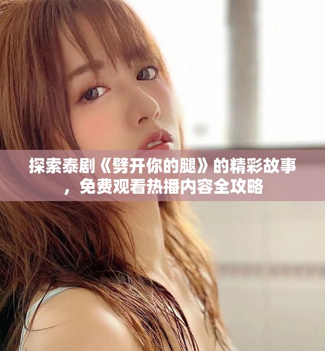 探索泰剧《劈开你的腿》的精彩故事，免费观看热播内容全攻略