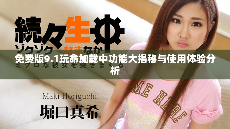 免费版9.1玩命加载中功能大揭秘与使用体验分析