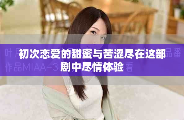 初次恋爱的甜蜜与苦涩尽在这部剧中尽情体验